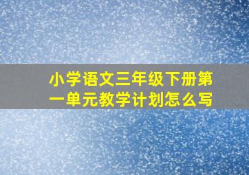 小学语文三年级下册第一单元教学计划怎么写