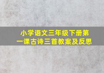 小学语文三年级下册第一课古诗三首教案及反思