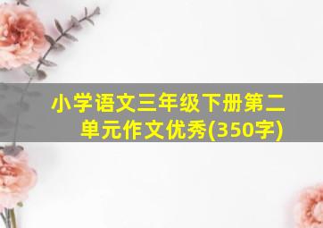 小学语文三年级下册第二单元作文优秀(350字)