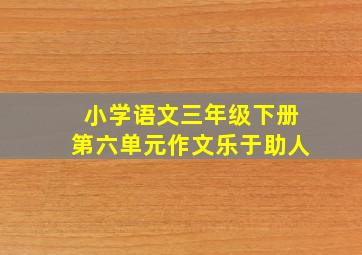 小学语文三年级下册第六单元作文乐于助人