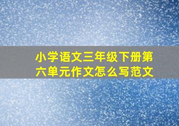 小学语文三年级下册第六单元作文怎么写范文