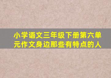 小学语文三年级下册第六单元作文身边那些有特点的人