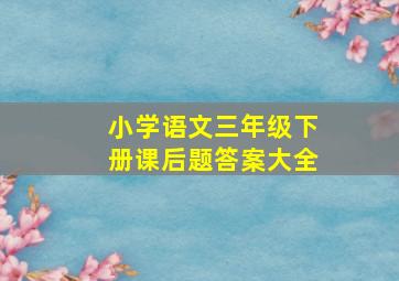 小学语文三年级下册课后题答案大全