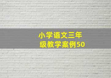 小学语文三年级教学案例50