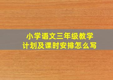 小学语文三年级教学计划及课时安排怎么写