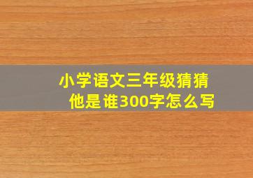 小学语文三年级猜猜他是谁300字怎么写