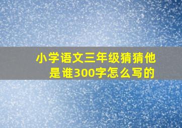 小学语文三年级猜猜他是谁300字怎么写的