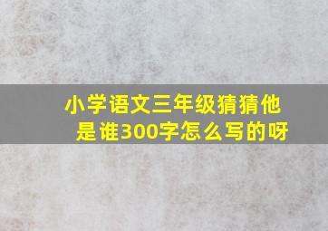 小学语文三年级猜猜他是谁300字怎么写的呀