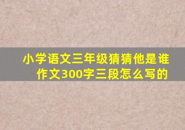 小学语文三年级猜猜他是谁作文300字三段怎么写的