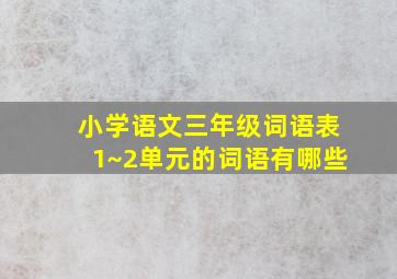 小学语文三年级词语表1~2单元的词语有哪些