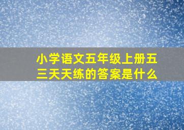 小学语文五年级上册五三天天练的答案是什么