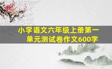 小学语文六年级上册第一单元测试卷作文600字