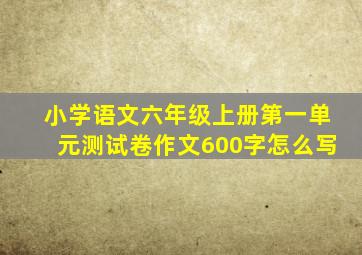 小学语文六年级上册第一单元测试卷作文600字怎么写