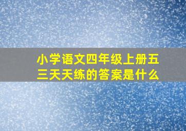 小学语文四年级上册五三天天练的答案是什么