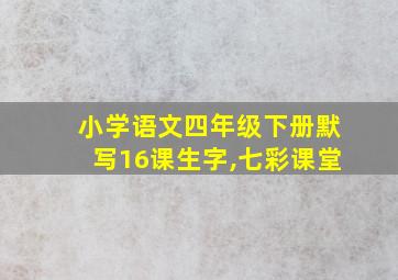 小学语文四年级下册默写16课生字,七彩课堂