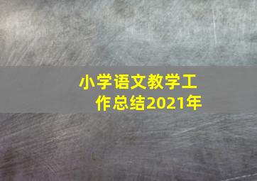 小学语文教学工作总结2021年