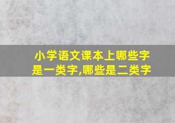 小学语文课本上哪些字是一类字,哪些是二类字