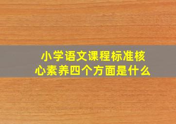 小学语文课程标准核心素养四个方面是什么