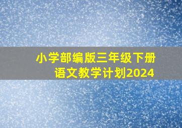 小学部编版三年级下册语文教学计划2024