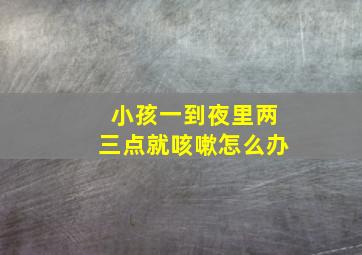 小孩一到夜里两三点就咳嗽怎么办