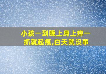 小孩一到晚上身上痒一抓就起痕,白天就没事