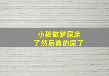 小孩做梦尿床了然后真的尿了