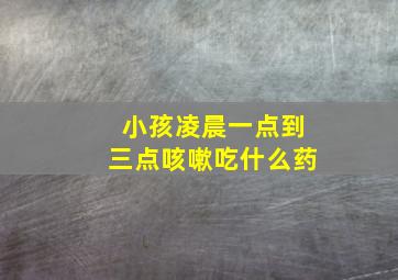 小孩凌晨一点到三点咳嗽吃什么药