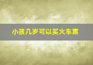 小孩几岁可以买火车票