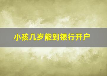 小孩几岁能到银行开户