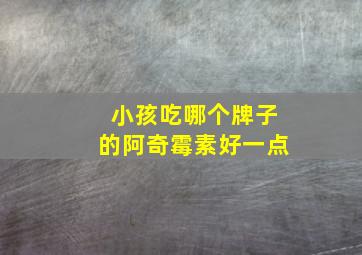 小孩吃哪个牌子的阿奇霉素好一点