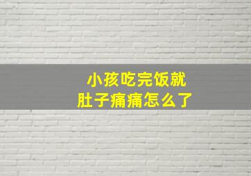 小孩吃完饭就肚子痛痛怎么了