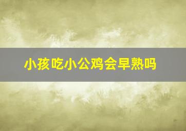 小孩吃小公鸡会早熟吗