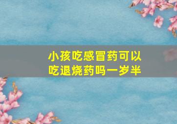 小孩吃感冒药可以吃退烧药吗一岁半