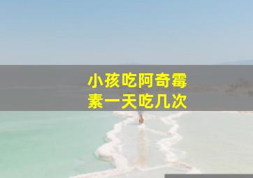 小孩吃阿奇霉素一天吃几次