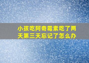 小孩吃阿奇霉素吃了两天第三天忘记了怎么办