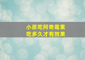 小孩吃阿奇霉素吃多久才有效果