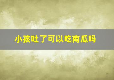 小孩吐了可以吃南瓜吗