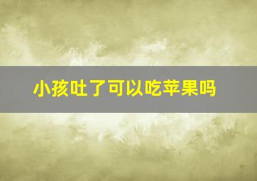 小孩吐了可以吃苹果吗