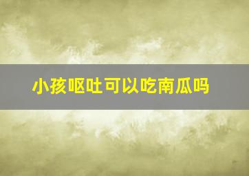 小孩呕吐可以吃南瓜吗