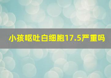 小孩呕吐白细胞17.5严重吗