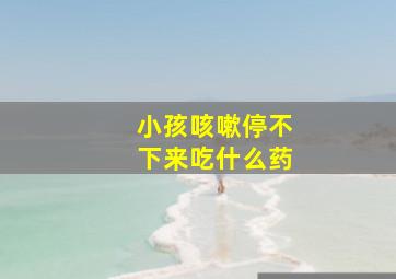 小孩咳嗽停不下来吃什么药