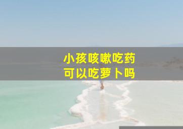 小孩咳嗽吃药可以吃萝卜吗