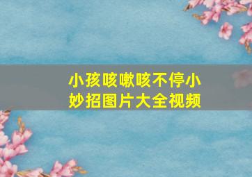 小孩咳嗽咳不停小妙招图片大全视频