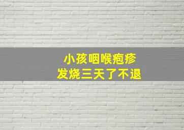 小孩咽喉疱疹发烧三天了不退