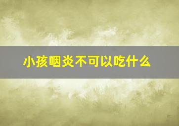 小孩咽炎不可以吃什么