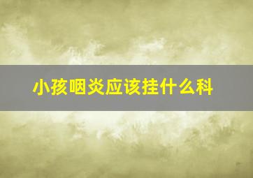 小孩咽炎应该挂什么科