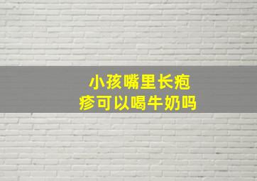 小孩嘴里长疱疹可以喝牛奶吗