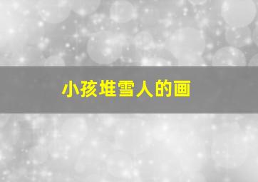 小孩堆雪人的画