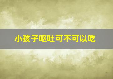 小孩子呕吐可不可以吃