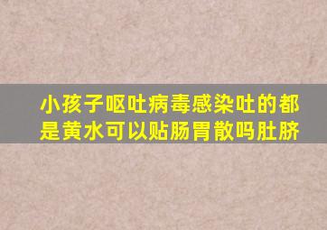 小孩子呕吐病毒感染吐的都是黄水可以贴肠胃散吗肚脐